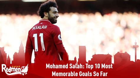 Mohamed Salah: Top 10 Most Memorable Goals So Far - The Redmen TV