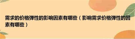 需求的价格弹性的影响因素有哪些（影响需求价格弹性的因素有哪些）51房产网