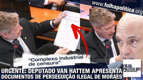 Urgente Deputado Marcel Van Hattem Apresenta Documentos De Censura E