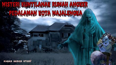 Kisah Misteri Kuntilanak Rumah Angker Di Pedalaman Kota Majalengka