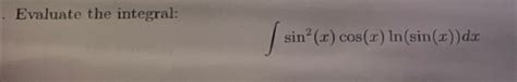 Solved Evaluate The Integral Sin2 X Cos X Ln Sin X Dx Chegg