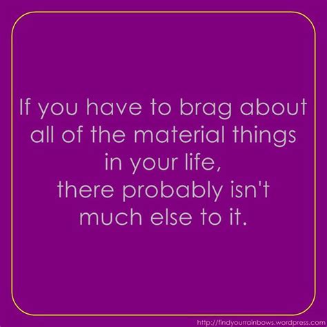 If You Have To Brag About All Of The Material Things In Your Life