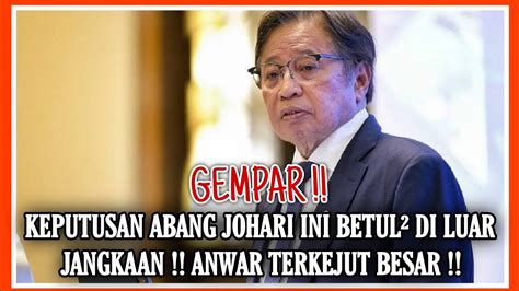 GEMPAR KEPUTUSAN ABANG JOHARI INI BETUL² DI LUAR JANGKAAN ANWAR