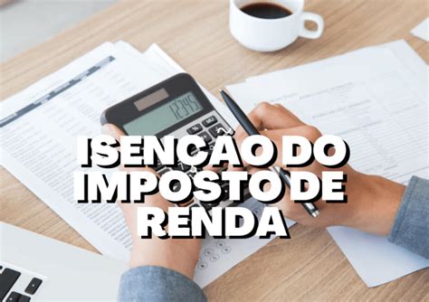 Confira A Lista Com Tudo Que Pode Te Isentar Do Imposto De Renda