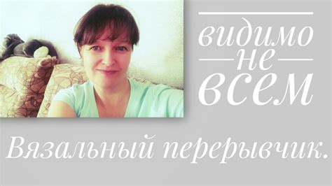 ВЯЗАЛЬНЫЙ ПЕРЕРЫВЧИК. Видимо не всем... - YouTube