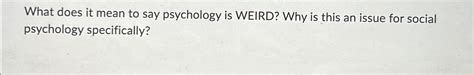 Solved What does it mean to say psychology is WEIRD? Why is | Chegg.com