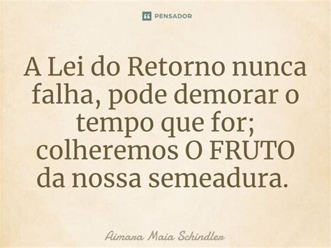 A Lei Do Retorno Nunca Falha Pode Aimara Maia Schindler Pensador