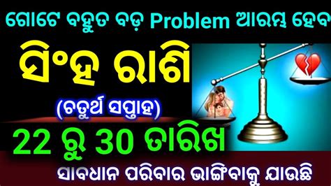 ସିଂହ ରାଶି 22 ରୁ 30 ତାରିଖ ଚତୁର୍ଥ ସପ୍ତାହ ଗୋଟେ ବହୁତ ବଡ଼ Problem ଆରମ୍ଭ ହେବ