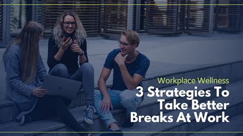 Workplace Wellness 3 Strategies To Take Better Breaks At Work