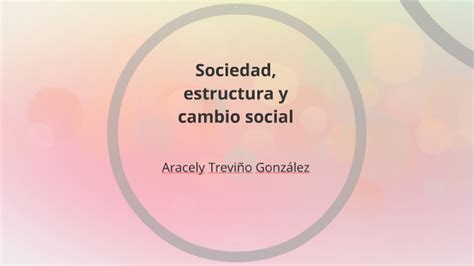 Sociedad Estructura Y Cambio Social By Aracely Treviño On Prezi