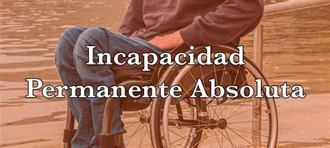 Incapacidad Permanente Absoluta Guía Actualizada 2021