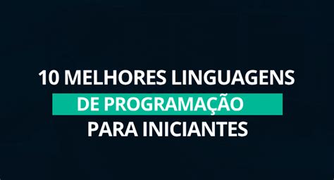 As 10 Melhores Linguagens de Programação para Iniciantes Descubra o