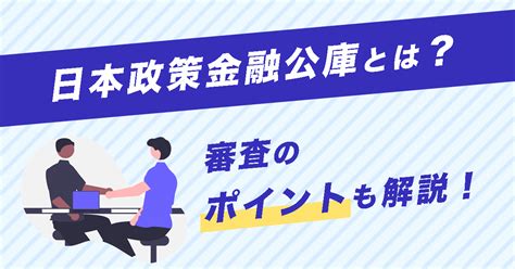 日本政策金融公庫で資金調達！審査基準や対策、落ちた際の対応を解説 【公式】資金の先生