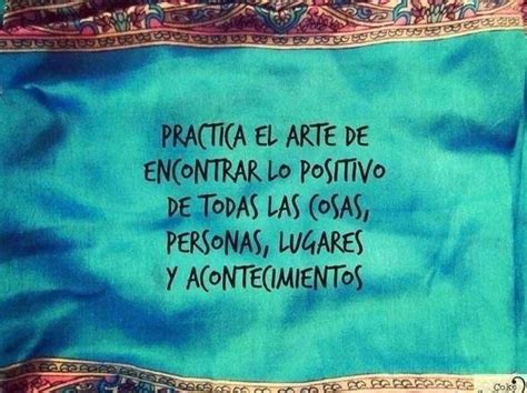 Practica El Arte De Encontrar Lo Positivo Wise Quotes Words Quotes