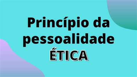 A importância do Princípio da Pessoalidade em Ética para a 1ª fase da