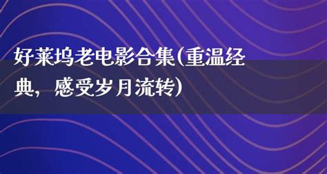 好莱坞老电影合集重温经典，感受岁月流转 剧情资讯