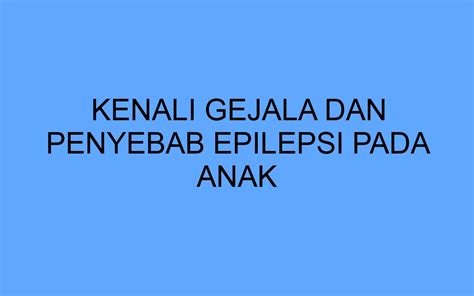 Kenali Gejala Dan Penyebab Epilepsi Pada Anak