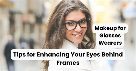 Makeup For Glasses Wearers Tips For Enhancing Your Eyes Behind Frames Skin Bio