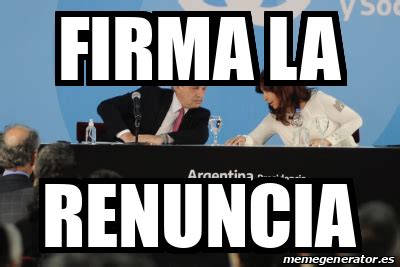 Meme Personalizado FIRMA LA RENUNCIA 32554708