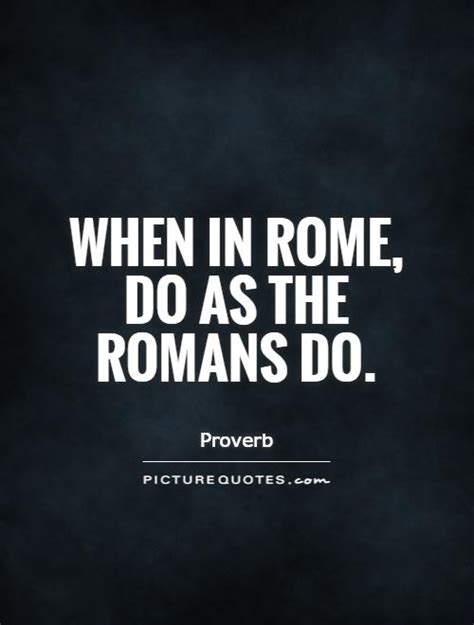 When In Rome Do As The Romans Do Picture Quotes