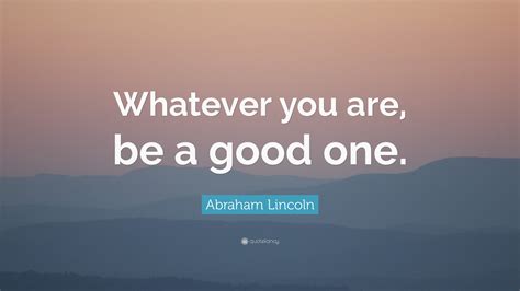 Abraham Lincoln Quote Whatever You Are Be A Good One”