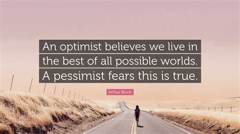 Arthur Bloch Quote An Optimist Believes We Live In The Best Of All