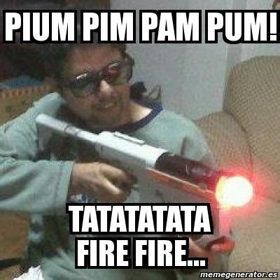 Meme Personalizado PIUM PIM PAM PUM TATATATATA FIRE FIRE 2127510