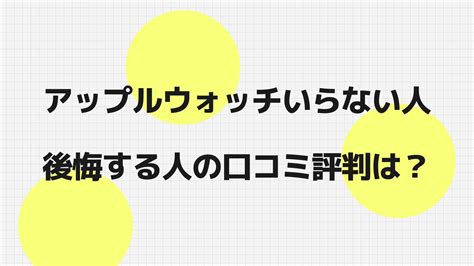 アップルウォッチいらない人と後悔する人の口コミ評判は？できることとスマートウォッチとの違いをご案内 なるほどライフ