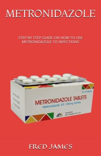 Metronidazole Step By Step Guide On How To Use Metronidazole To Infections By Fred James