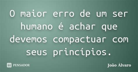 O Maior Erro De Um Ser Humano é Achar João Álvaro Pensador