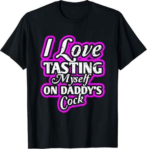 I Love Tasting Myself On Daddys Cock Sexy Bdsm Ddlg Abdl T Shirt