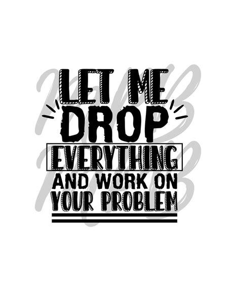 Let Me Drop Everything And Work On Your Problem Svg And Png Etsy