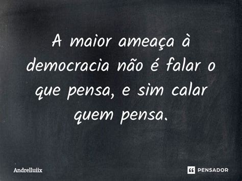 A maior ameaça à democracia não Andrelluiix Pensador