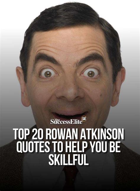 Top 20 Rowan Atkinson Quotes to Help You Be Skillful