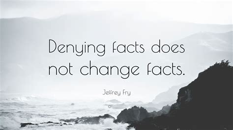 Jeffrey Fry Quote Denying Facts Does Not Change Facts