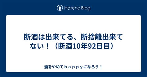 断酒は出来てる、断捨離出来てない！（断酒10年92日目） 酒をやめてhappyになろう！