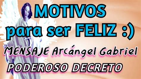 Mensaje Motivos Para Ser Feliz Arcangel Gabriel Poderoso Decreto