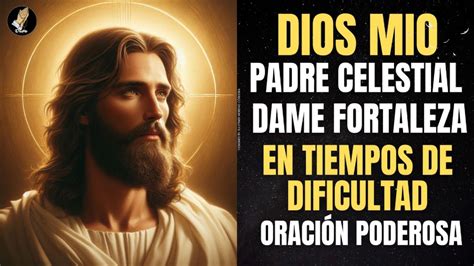 Oración Poderosa Para Pedir A Dios Fortaleza En Tiempos Difíciles Youtube