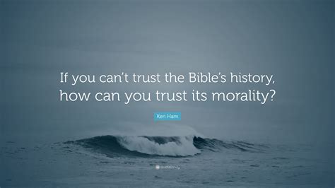 Ken Ham Quote If You Cant Trust The Bibles History How Can You