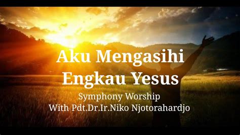 Aku Mengasihi Engkau Yesus Symphony Worship With Ir Niko Lirik