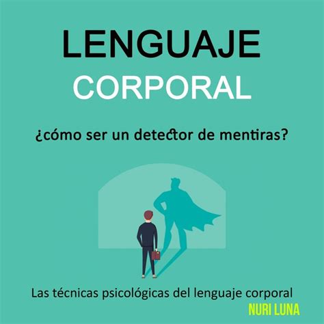 Lenguaje Corporal ¿cómo Ser Un Detector De Mentiras Las Técnicas