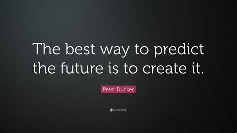 Peter Ducker Quote The Best Way To Predict The Future Is To Create It