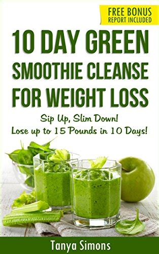 10 Day Green Smoothie Cleanse Sip Up Slim Down Lose Upto 15 Lbs In 10 Days 100 Delicious