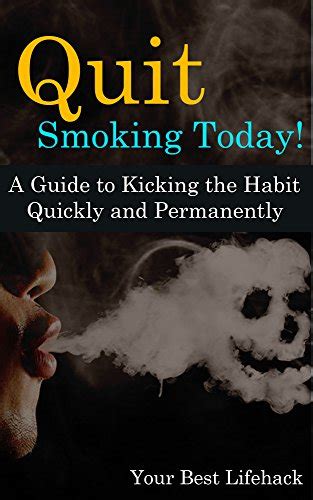 Quit Smoking Today A Guide To Kicking The Habit Quickly And Permanently Your Best