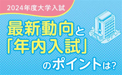 【2024年度大学入試】最新動向と「推薦入試（年内入試）」のポイントは？｜ベネッセ教育情報サイト