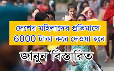 দেশের মহিলাদের প্রতিমাসে 6000 টাকা করে দেওয়া হবে জানুন বিস্তারিত