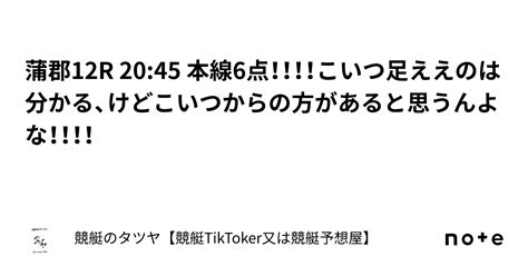 蒲郡12r 20 45 本線6点！！！！こいつ足ええのは分かる、けどこいつからの方があると思うんよな！！！！｜競艇のタツヤ【競艇tiktoker又は競艇予想屋】