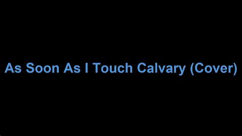 As Soon As I Touch Calvary Cover Youtube