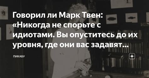 Говорил ли Марк Твен: «Никогда не спорьте с идиотами. Вы опуститесь до ...