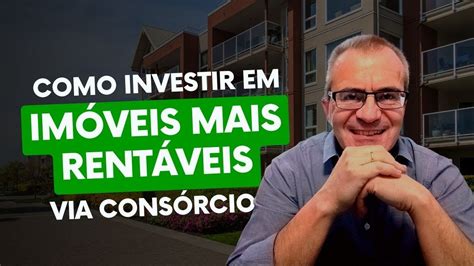 Como Investir Em Im Veis E Alavancar O Patrim Nio Via Cons Rcio Youtube